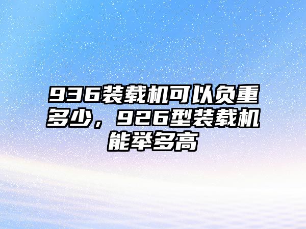 936裝載機(jī)可以負(fù)重多少，926型裝載機(jī)能舉多高