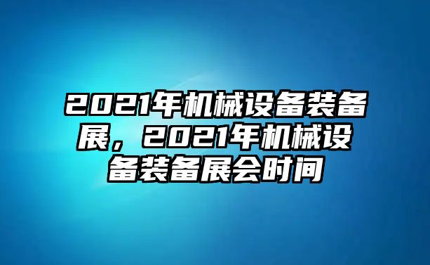 2021年機(jī)械設(shè)備裝備展，2021年機(jī)械設(shè)備裝備展會(huì)時(shí)間