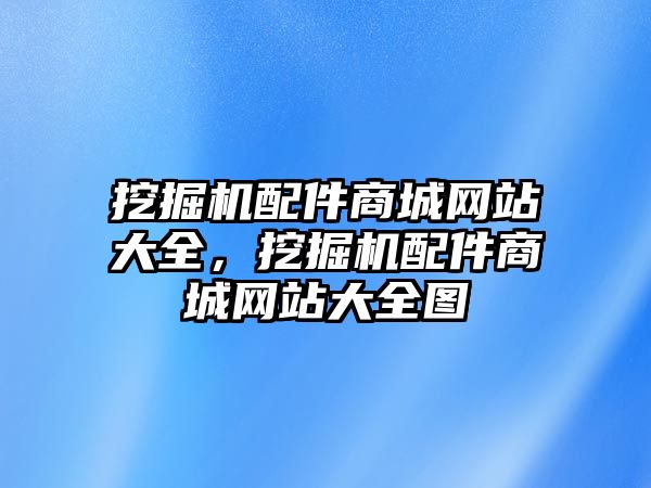 挖掘機配件商城網(wǎng)站大全，挖掘機配件商城網(wǎng)站大全圖