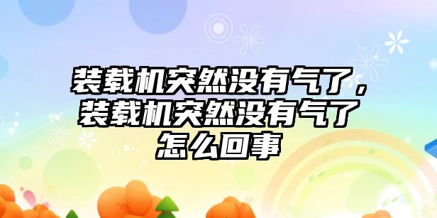 裝載機突然沒有氣了，裝載機突然沒有氣了怎么回事