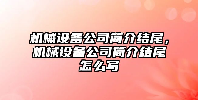 機械設備公司簡介結尾，機械設備公司簡介結尾怎么寫