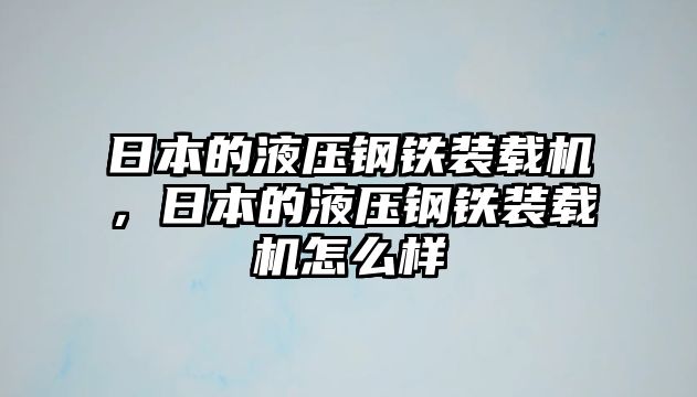 日本的液壓鋼鐵裝載機，日本的液壓鋼鐵裝載機怎么樣