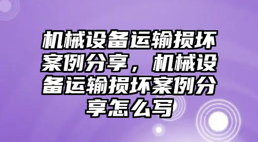 機(jī)械設(shè)備運(yùn)輸損壞案例分享，機(jī)械設(shè)備運(yùn)輸損壞案例分享怎么寫