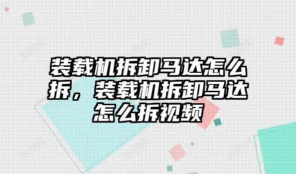 裝載機(jī)拆卸馬達(dá)怎么拆，裝載機(jī)拆卸馬達(dá)怎么拆視頻