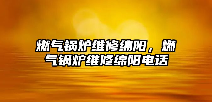 燃氣鍋爐維修綿陽，燃氣鍋爐維修綿陽電話