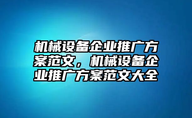 機械設(shè)備企業(yè)推廣方案范文，機械設(shè)備企業(yè)推廣方案范文大全