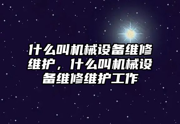 什么叫機(jī)械設(shè)備維修維護(hù)，什么叫機(jī)械設(shè)備維修維護(hù)工作