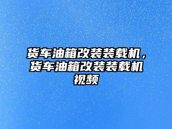 貨車油箱改裝裝載機，貨車油箱改裝裝載機視頻