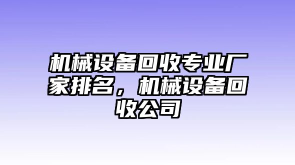 機械設(shè)備回收專業(yè)廠家排名，機械設(shè)備回收公司