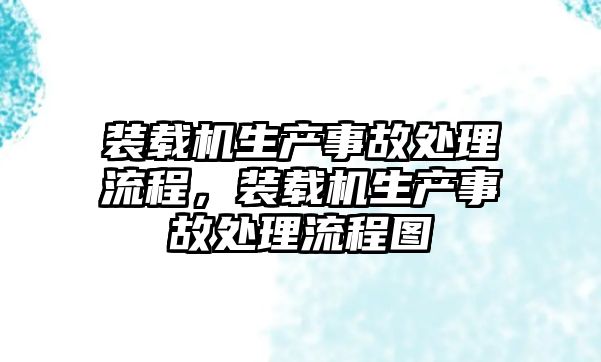 裝載機(jī)生產(chǎn)事故處理流程，裝載機(jī)生產(chǎn)事故處理流程圖