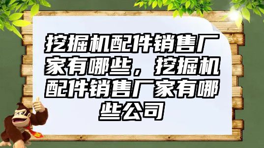 挖掘機(jī)配件銷售廠家有哪些，挖掘機(jī)配件銷售廠家有哪些公司