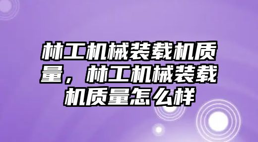 林工機(jī)械裝載機(jī)質(zhì)量，林工機(jī)械裝載機(jī)質(zhì)量怎么樣