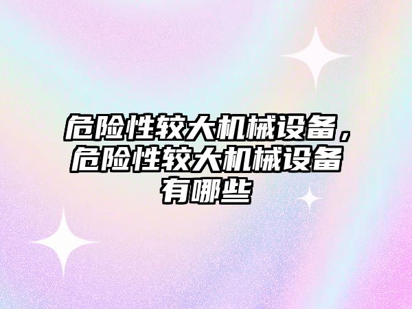 危險性較大機械設備，危險性較大機械設備有哪些