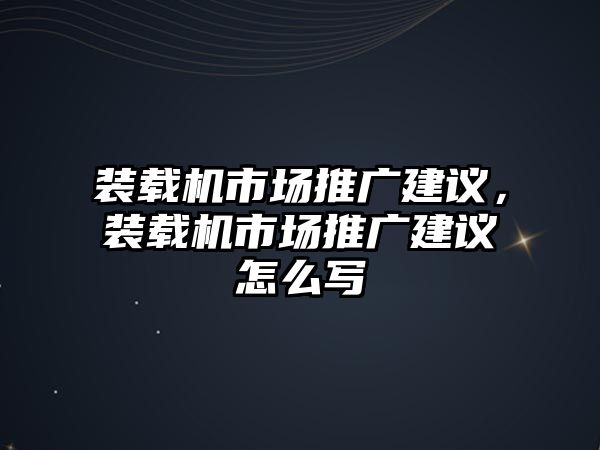 裝載機市場推廣建議，裝載機市場推廣建議怎么寫