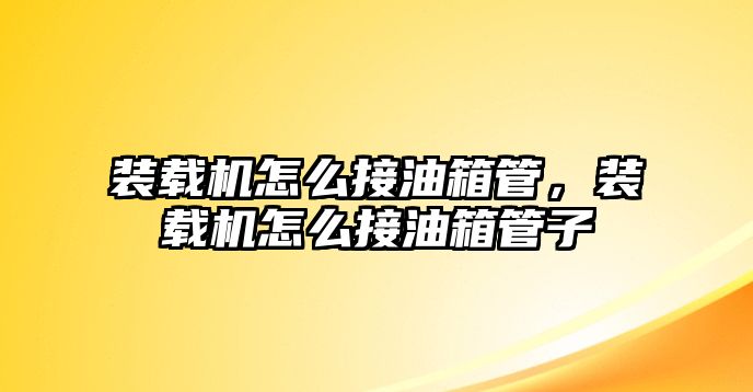 裝載機怎么接油箱管，裝載機怎么接油箱管子