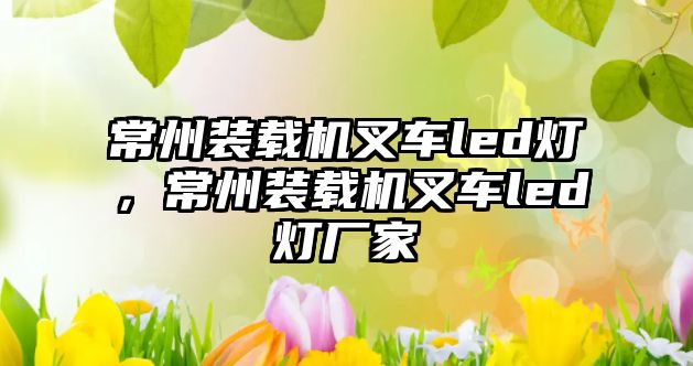 常州裝載機(jī)叉車(chē)led燈，常州裝載機(jī)叉車(chē)led燈廠(chǎng)家