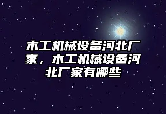 木工機械設(shè)備河北廠家，木工機械設(shè)備河北廠家有哪些