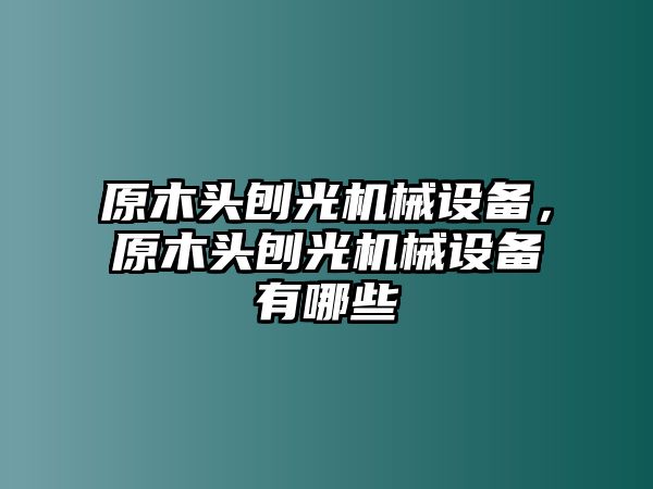 原木頭刨光機械設備，原木頭刨光機械設備有哪些