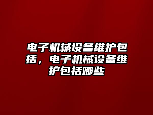 電子機械設備維護包括，電子機械設備維護包括哪些