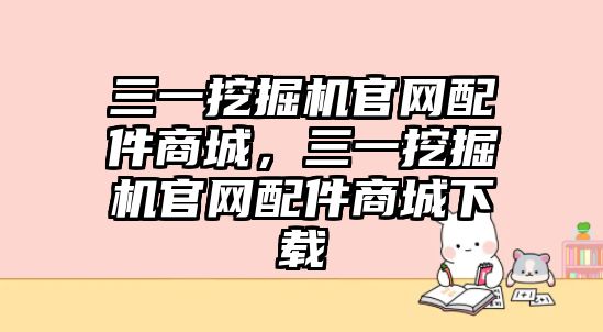 三一挖掘機官網配件商城，三一挖掘機官網配件商城下載