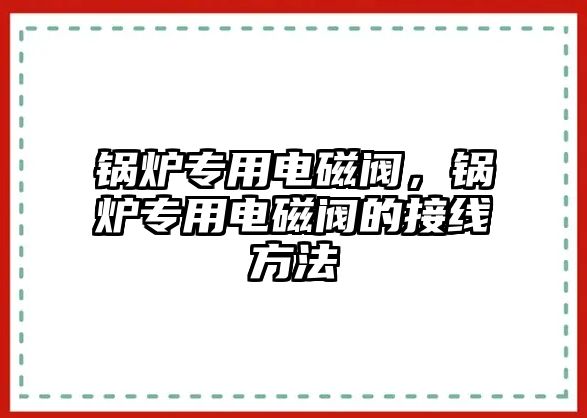 鍋爐專用電磁閥，鍋爐專用電磁閥的接線方法