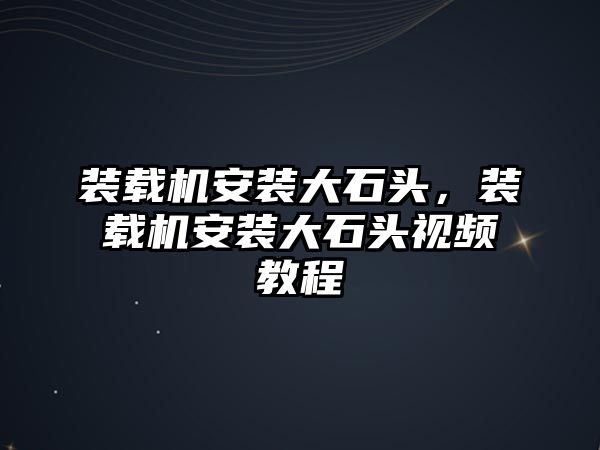 裝載機安裝大石頭，裝載機安裝大石頭視頻教程