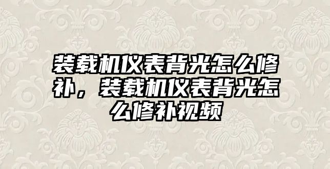 裝載機儀表背光怎么修補，裝載機儀表背光怎么修補視頻