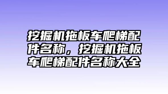 挖掘機(jī)拖板車爬梯配件名稱，挖掘機(jī)拖板車爬梯配件名稱大全