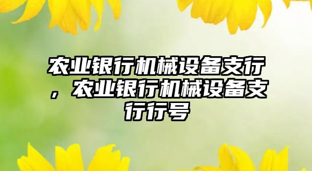 農(nóng)業(yè)銀行機(jī)械設(shè)備支行，農(nóng)業(yè)銀行機(jī)械設(shè)備支行行號(hào)