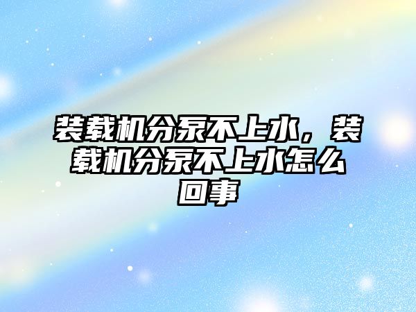 裝載機分泵不上水，裝載機分泵不上水怎么回事