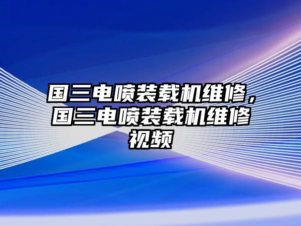 國(guó)三電噴裝載機(jī)維修，國(guó)三電噴裝載機(jī)維修視頻