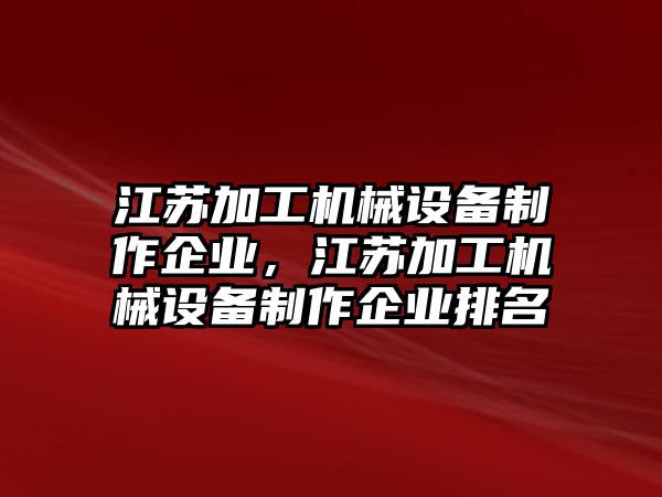 江蘇加工機械設備制作企業(yè)，江蘇加工機械設備制作企業(yè)排名