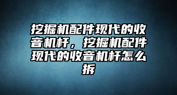 挖掘機(jī)配件現(xiàn)代的收音機(jī)桿，挖掘機(jī)配件現(xiàn)代的收音機(jī)桿怎么拆