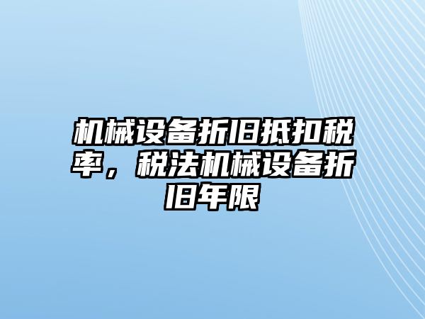 機械設備折舊抵扣稅率，稅法機械設備折舊年限