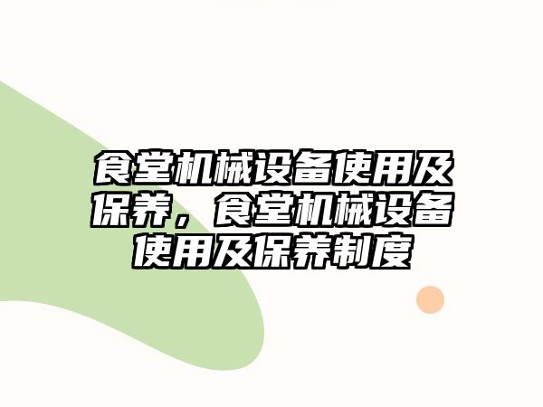 食堂機械設備使用及保養(yǎng)，食堂機械設備使用及保養(yǎng)制度