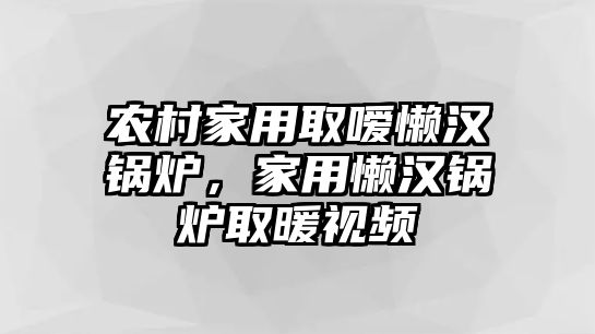 農(nóng)村家用取噯懶漢鍋爐，家用懶漢鍋爐取暖視頻