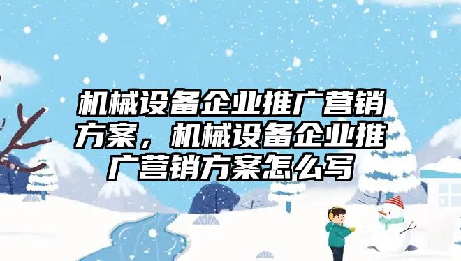 機械設(shè)備企業(yè)推廣營銷方案，機械設(shè)備企業(yè)推廣營銷方案怎么寫