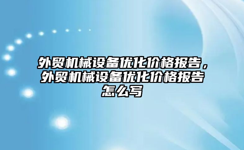 外貿機械設備優(yōu)化價格報告，外貿機械設備優(yōu)化價格報告怎么寫