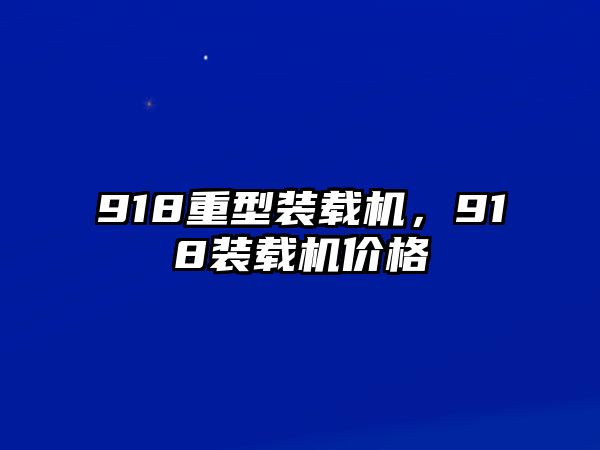 918重型裝載機(jī)，918裝載機(jī)價(jià)格