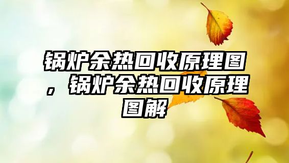 鍋爐余熱回收原理圖，鍋爐余熱回收原理圖解