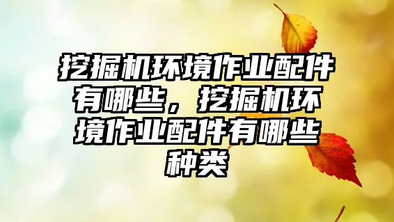 挖掘機環(huán)境作業(yè)配件有哪些，挖掘機環(huán)境作業(yè)配件有哪些種類