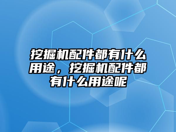 挖掘機(jī)配件都有什么用途，挖掘機(jī)配件都有什么用途呢