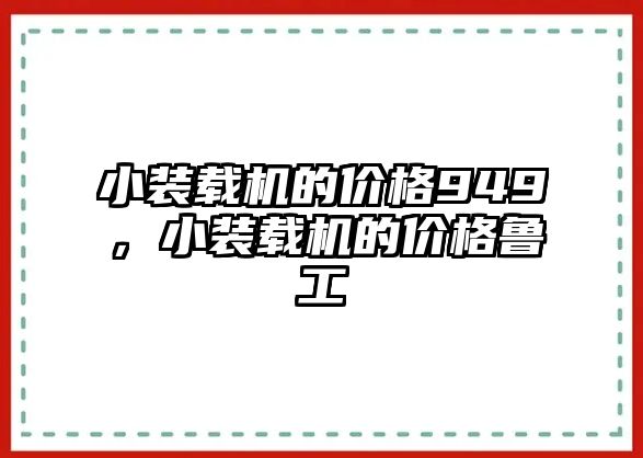 小裝載機(jī)的價(jià)格949，小裝載機(jī)的價(jià)格魯工