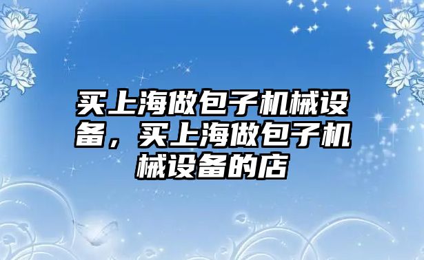 買上海做包子機械設備，買上海做包子機械設備的店