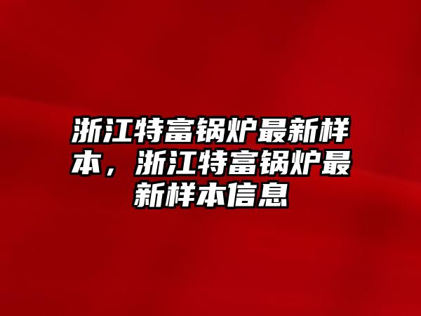 浙江特富鍋爐最新樣本，浙江特富鍋爐最新樣本信息