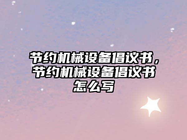 節(jié)約機械設(shè)備倡議書，節(jié)約機械設(shè)備倡議書怎么寫