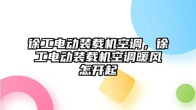 徐工電動裝載機空調(diào)，徐工電動裝載機空調(diào)暖風(fēng)怎開起