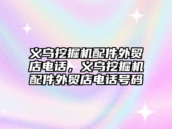 義烏挖掘機配件外貿店電話，義烏挖掘機配件外貿店電話號碼