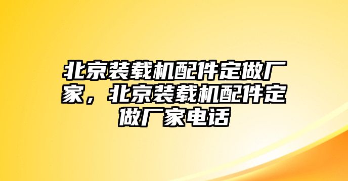 北京裝載機(jī)配件定做廠家，北京裝載機(jī)配件定做廠家電話