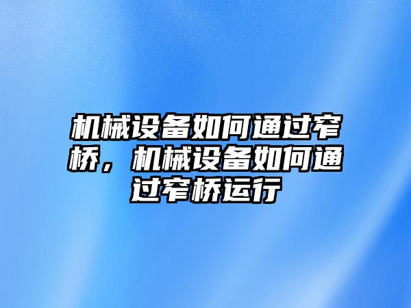 機(jī)械設(shè)備如何通過窄橋，機(jī)械設(shè)備如何通過窄橋運(yùn)行